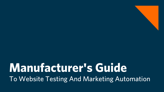 Manufacturers Guide To Website Testing And Marketing Automation